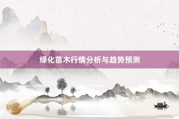 绿化苗木行情分析与趋势预测