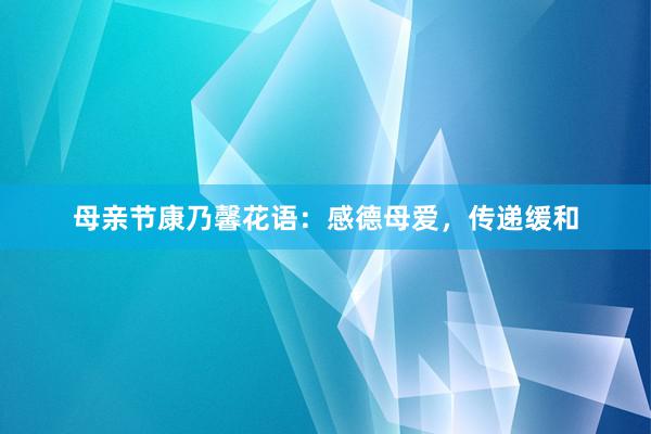 母亲节康乃馨花语：感德母爱，传递缓和