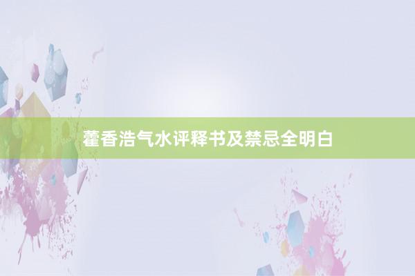 藿香浩气水评释书及禁忌全明白