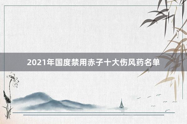 2021年国度禁用赤子十大伤风药名单