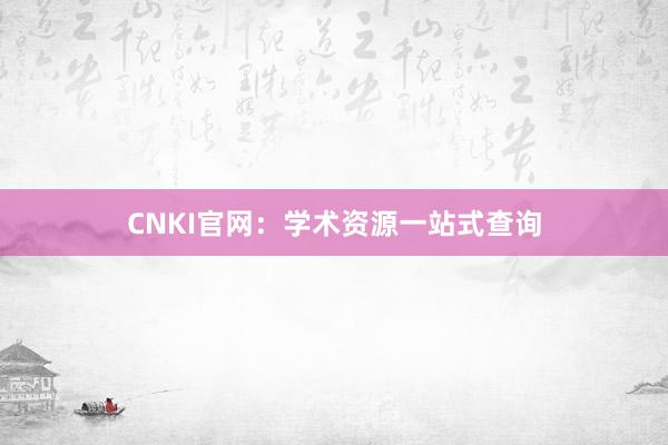 CNKI官网：学术资源一站式查询