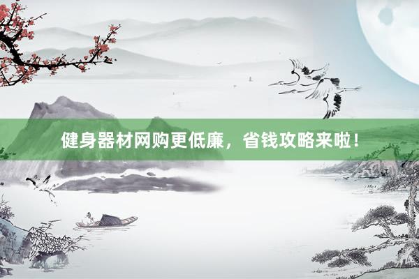 健身器材网购更低廉，省钱攻略来啦！
